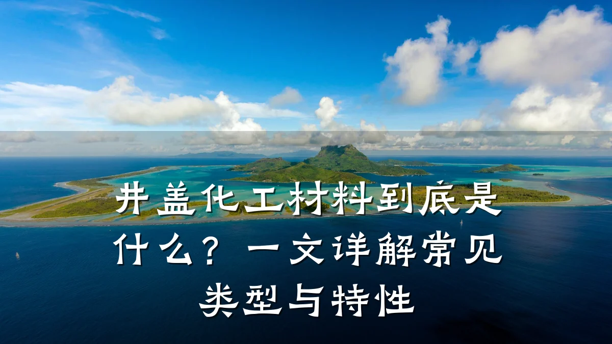 井盖化工材料到底是什么？一文详解常见类型与特性