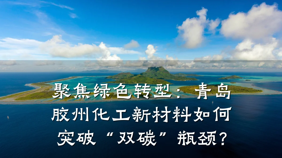 聚焦绿色转型：青岛胶州化工新材料如何突破“双碳”瓶颈？