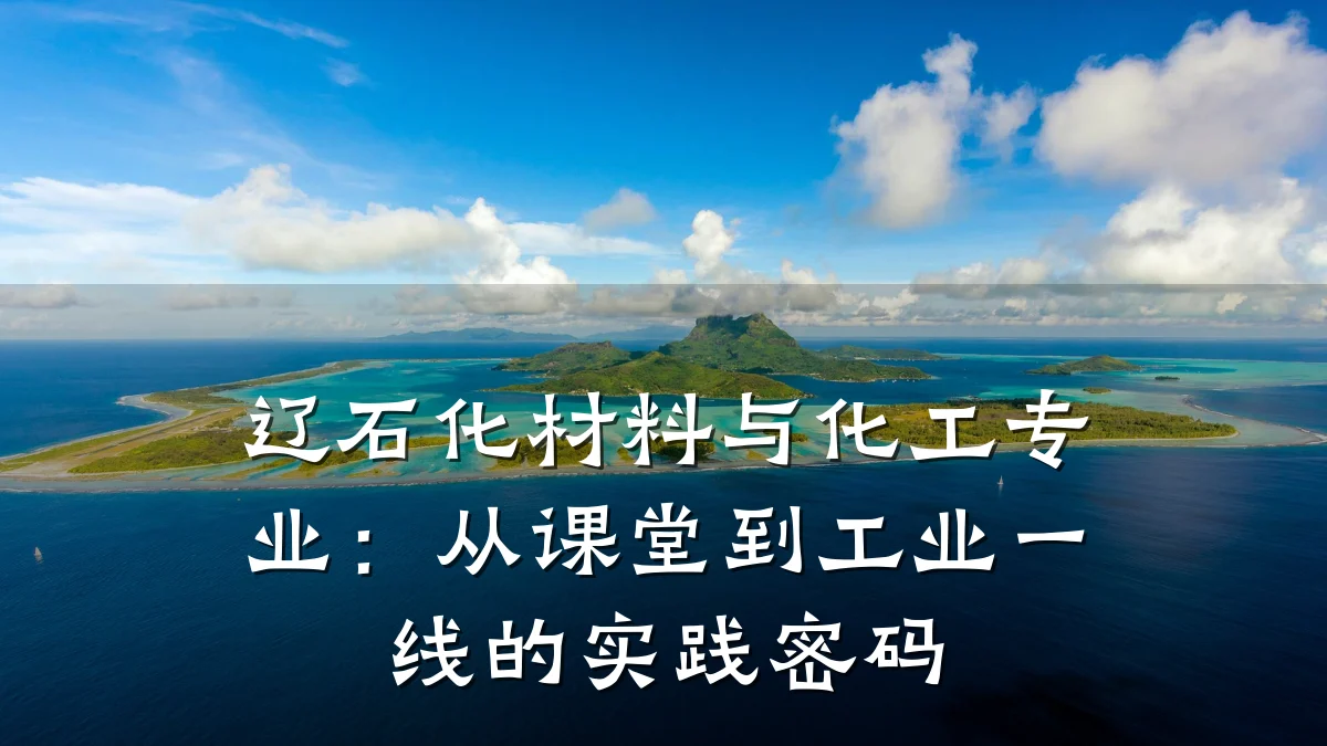辽石化材料与化工专业:从课堂到工业一线的实践密码