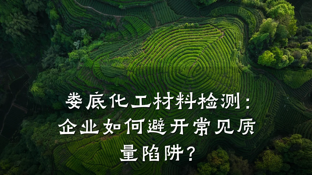娄底化工材料检测:企业如何避开常见质量陷阱?