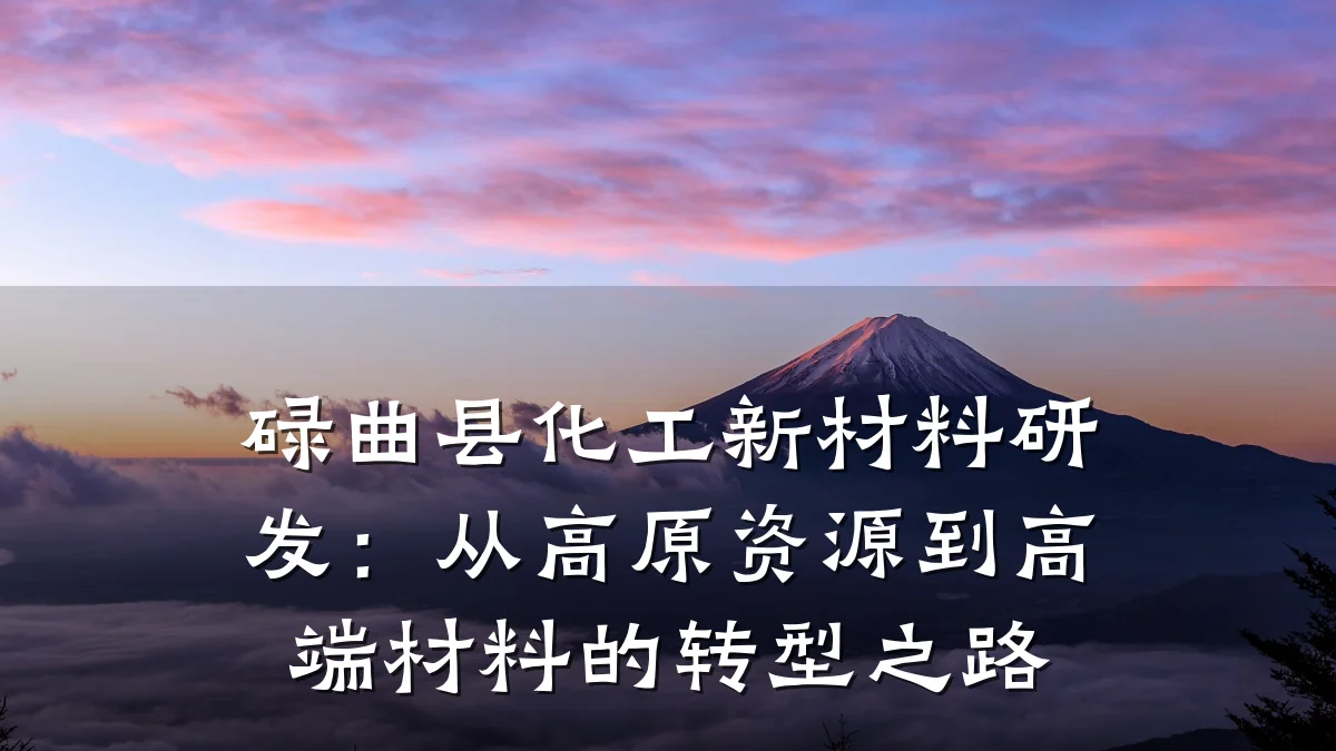 碌曲县化工新材料研发：从高原资源到高端材料的转型之路