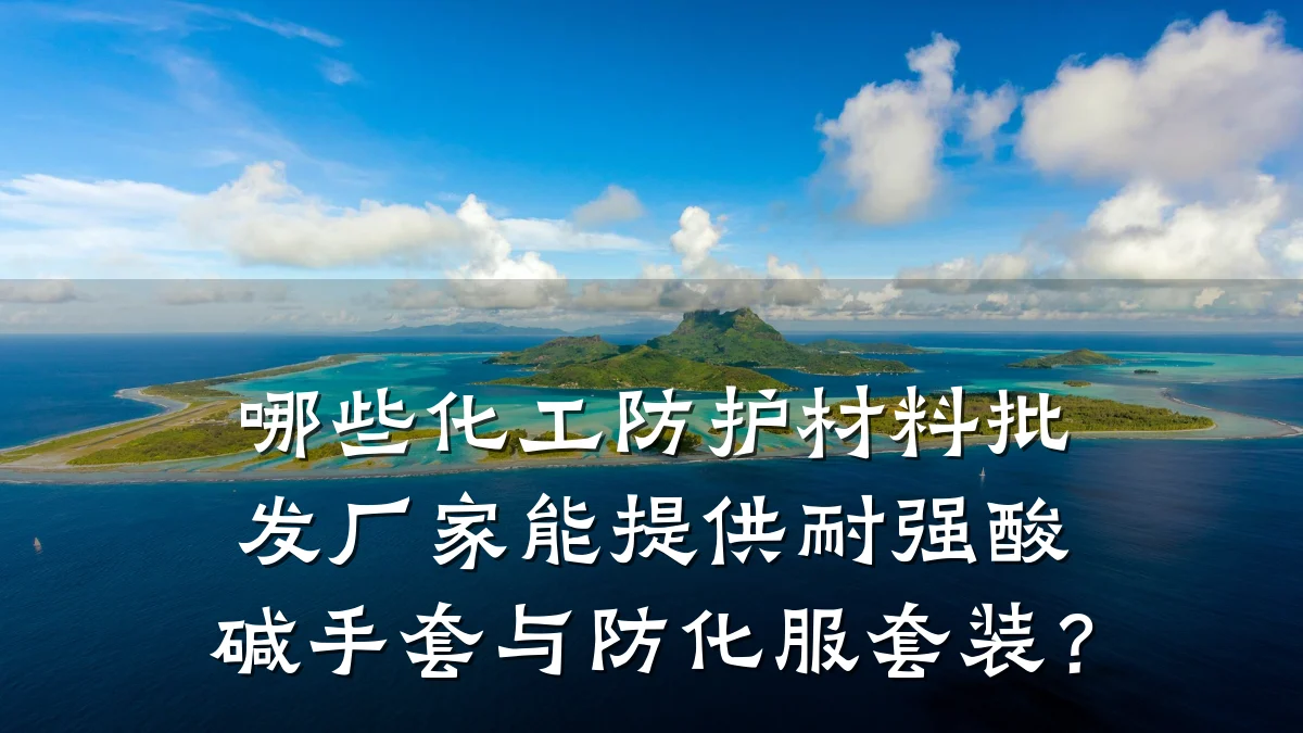 哪些化工防护材料批发厂家能提供耐强酸碱手套与防化服套装？