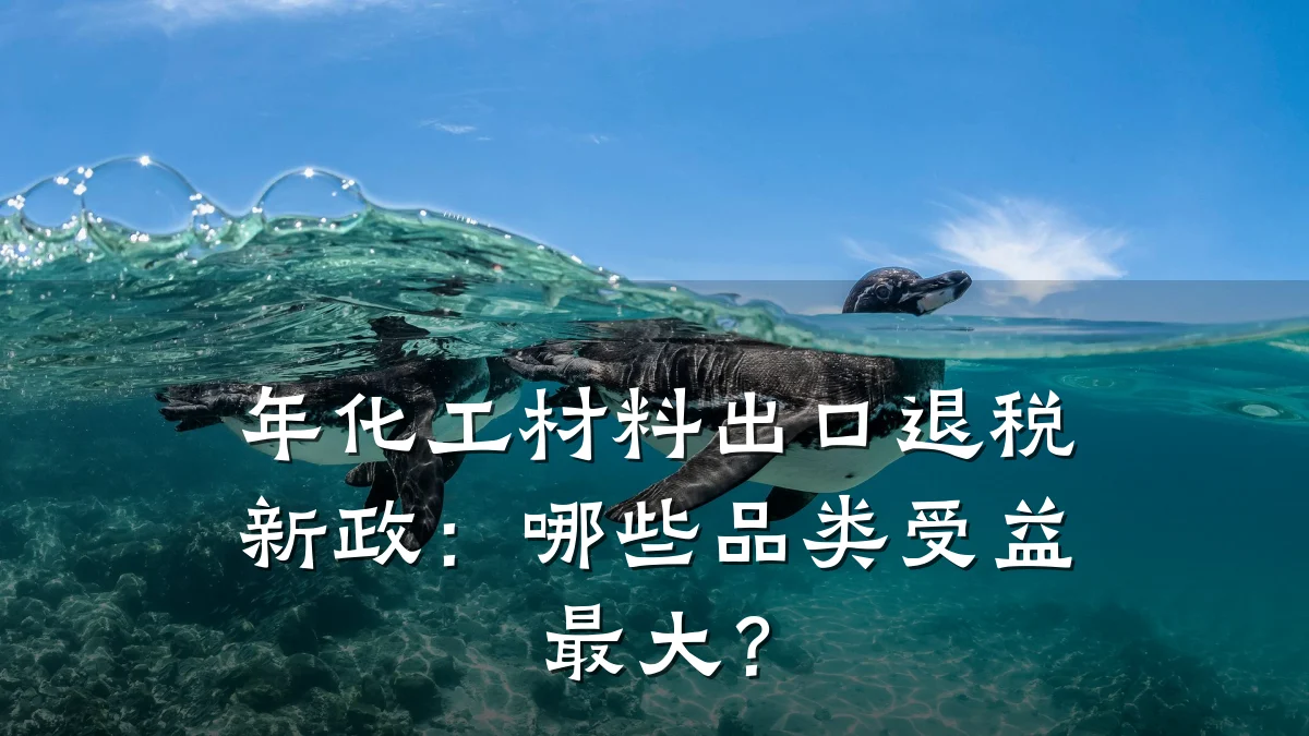 年化工材料出口退税新政:哪些品类受益最大?