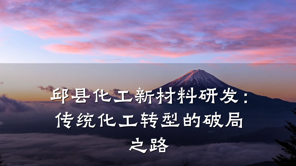 邱县化工新材料研发：传统化工转型的破局之路