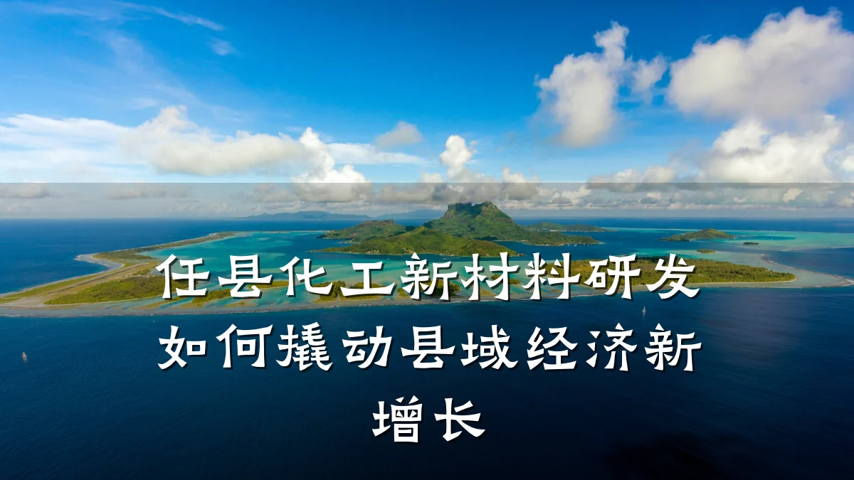 任县化工新材料研发如何撬动县域经济新增长