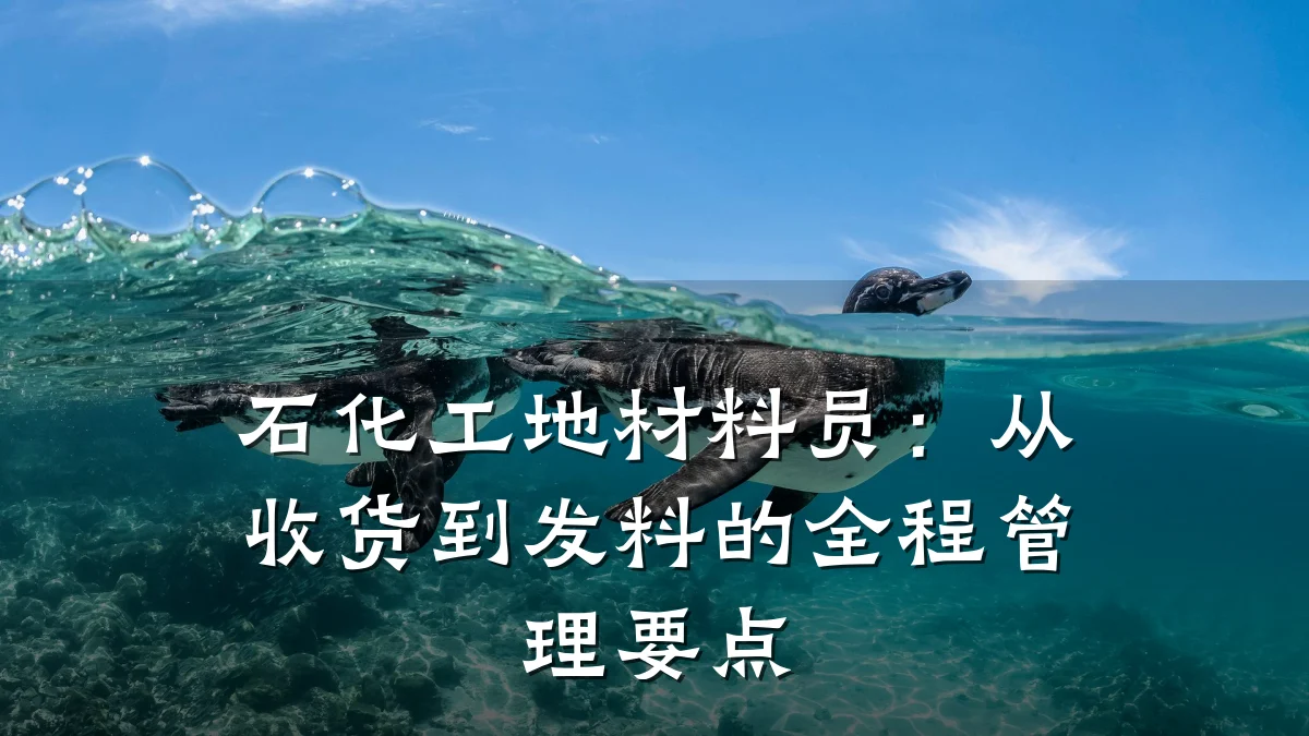 石化工地材料员：从收货到发料的全程管理要点