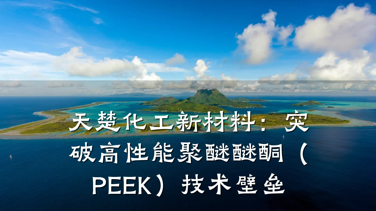 天楚化工新材料:突破高性能聚醚醚酮(PEEK)技术壁垒