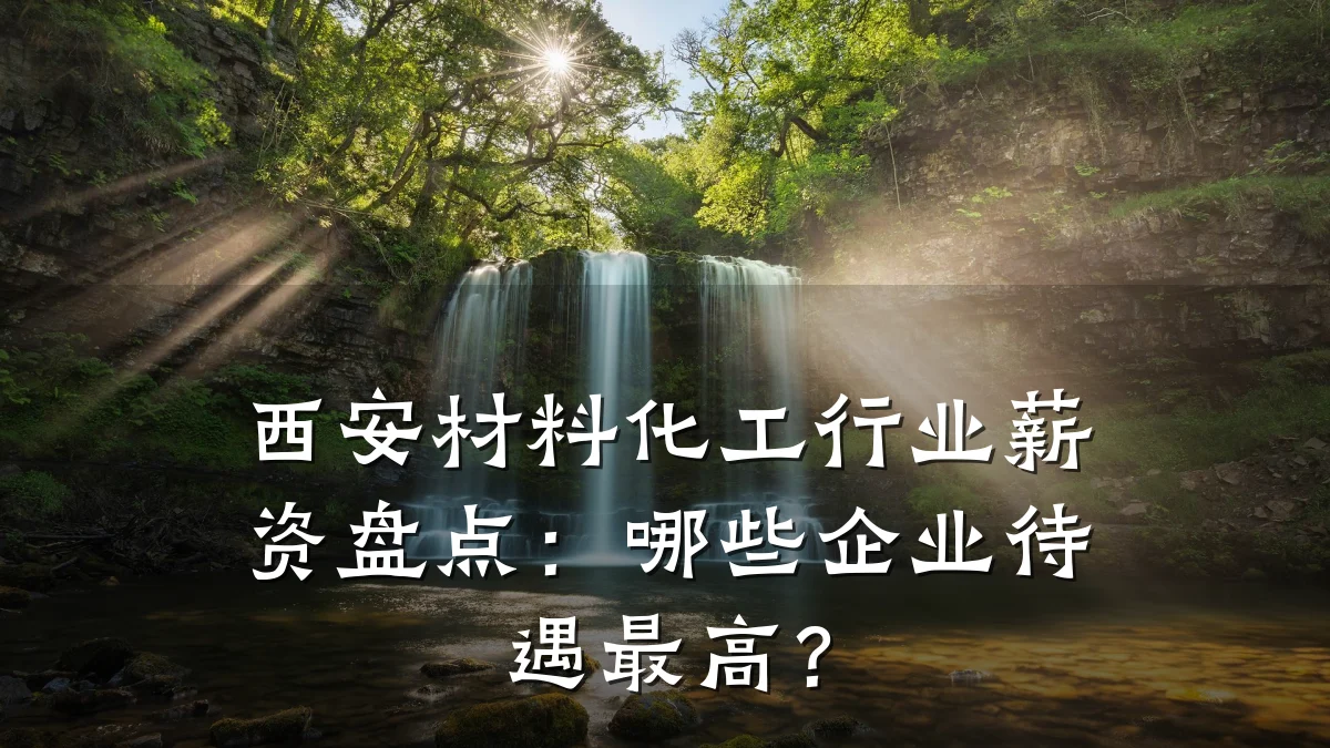 西安材料化工行业薪资盘点:哪些企业待遇最高?