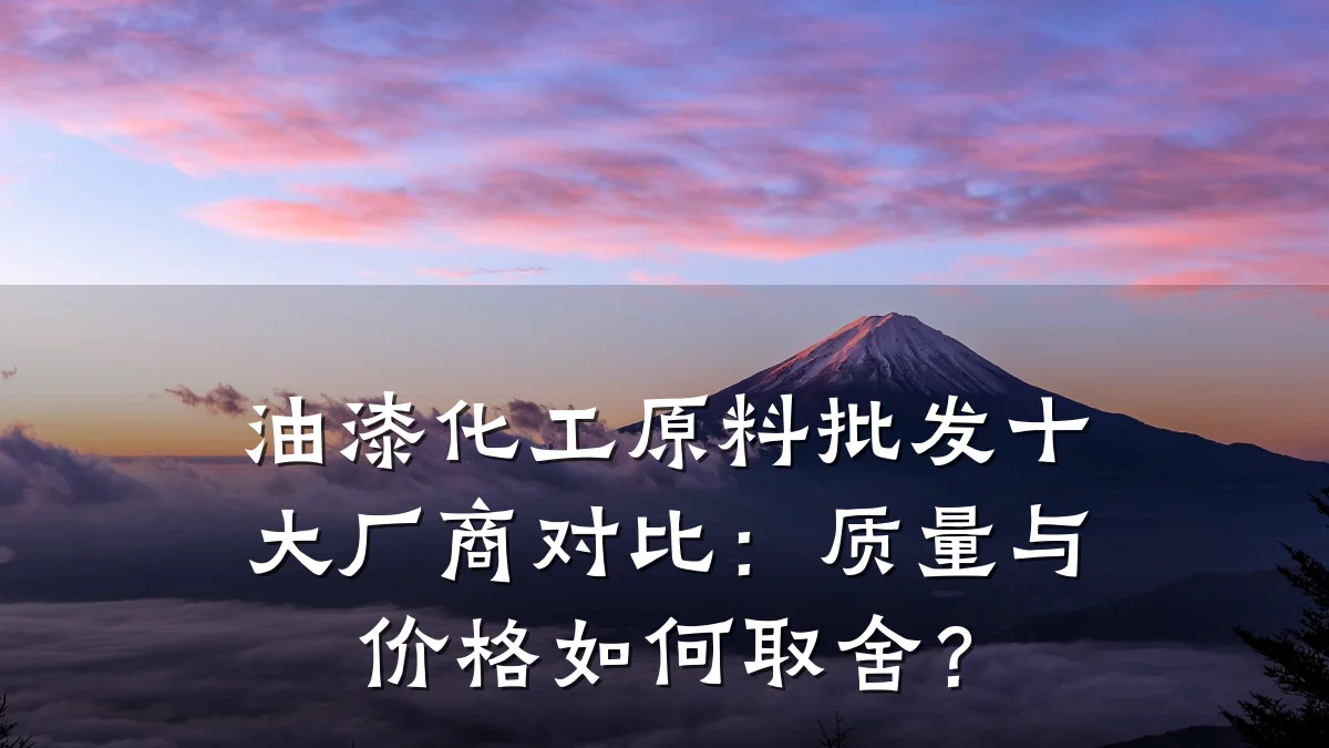 油漆化工原料批发十大厂商对比:质量与价格如何取舍?