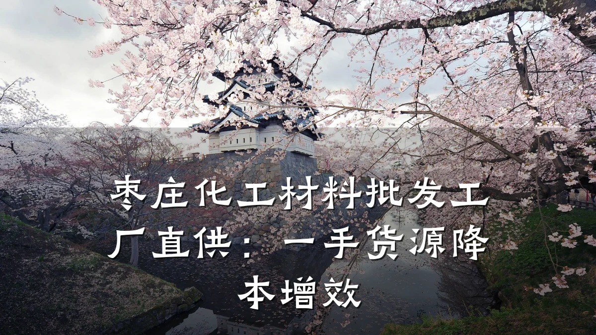 枣庄化工材料批发工厂直供：一手货源降本增效
