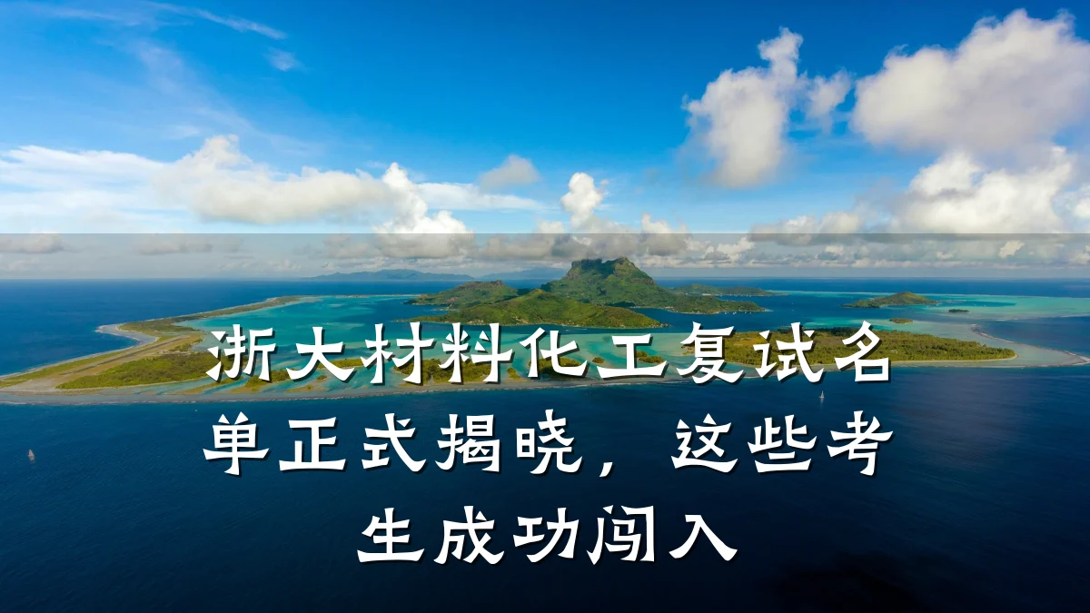 浙大材料化工复试名单正式揭晓，这些考生成功闯入