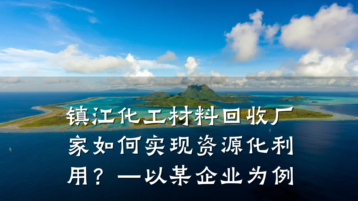 镇江化工材料回收厂家如何实现资源化利用？—以某企业为例