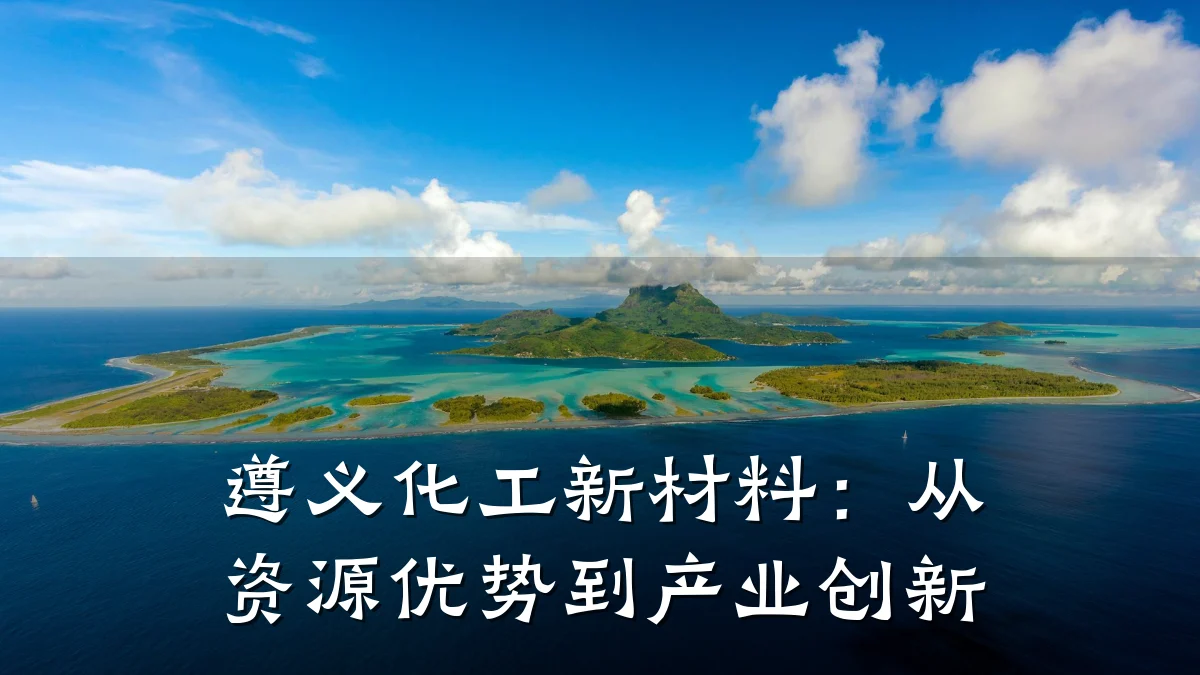 遵义化工新材料：从资源优势到产业创新