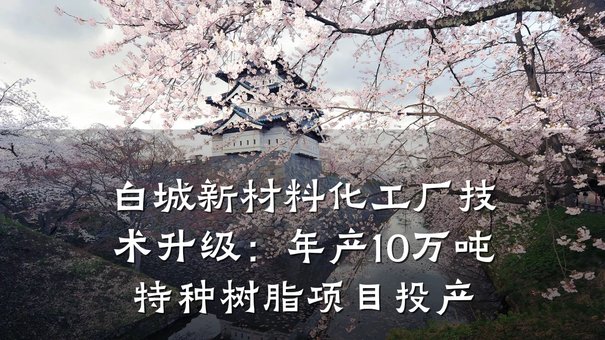 白城新材料化工厂技术升级：年产10万吨特种树脂项目投产