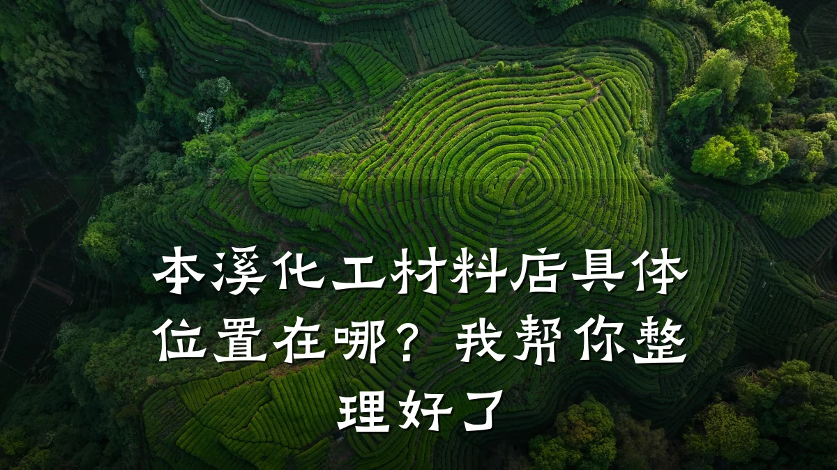本溪化工材料店具体位置在哪？我帮你整理好了