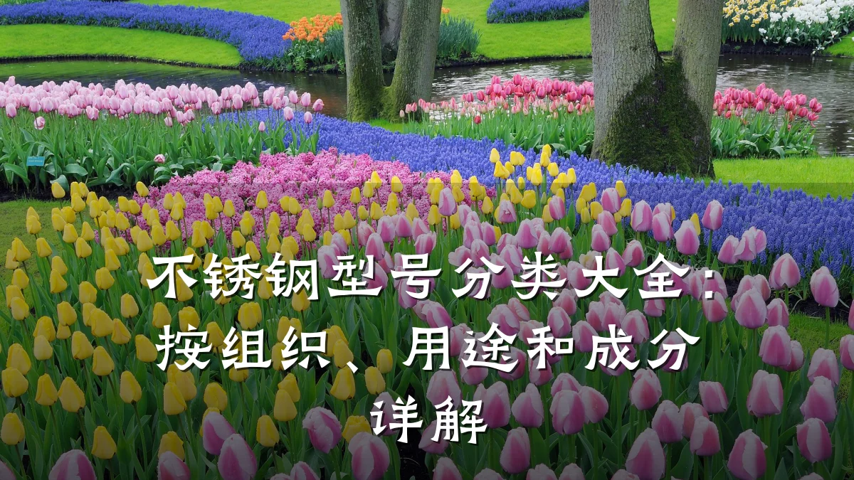 不锈钢型号分类大全：按组织、用途和成分详解
