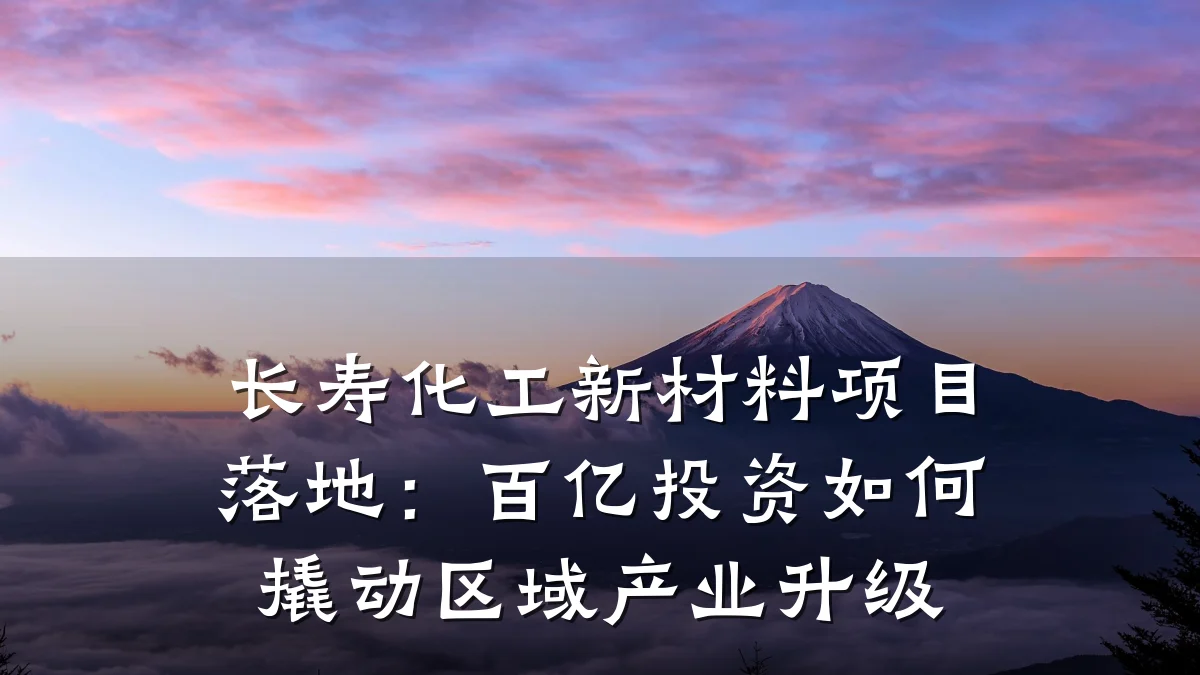 长寿化工新材料项目落地：百亿投资如何撬动区域产业升级
