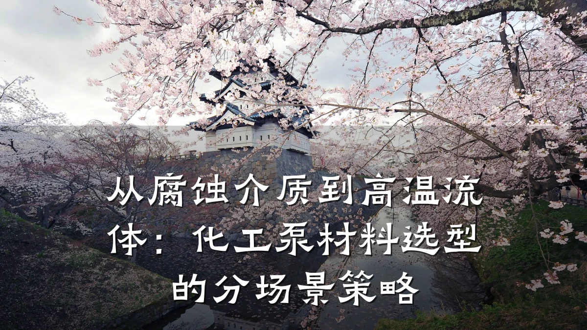 从腐蚀介质到高温流体：化工泵材料选型的分场景策略