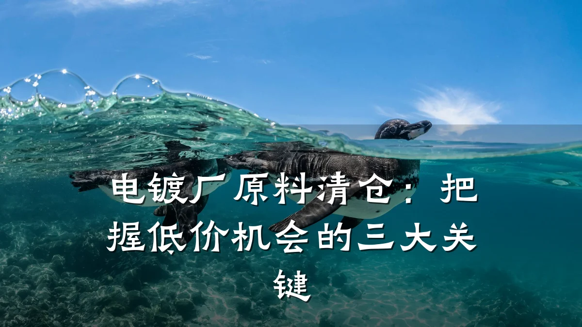 电镀厂原料清仓：把握低价机会的三大关键