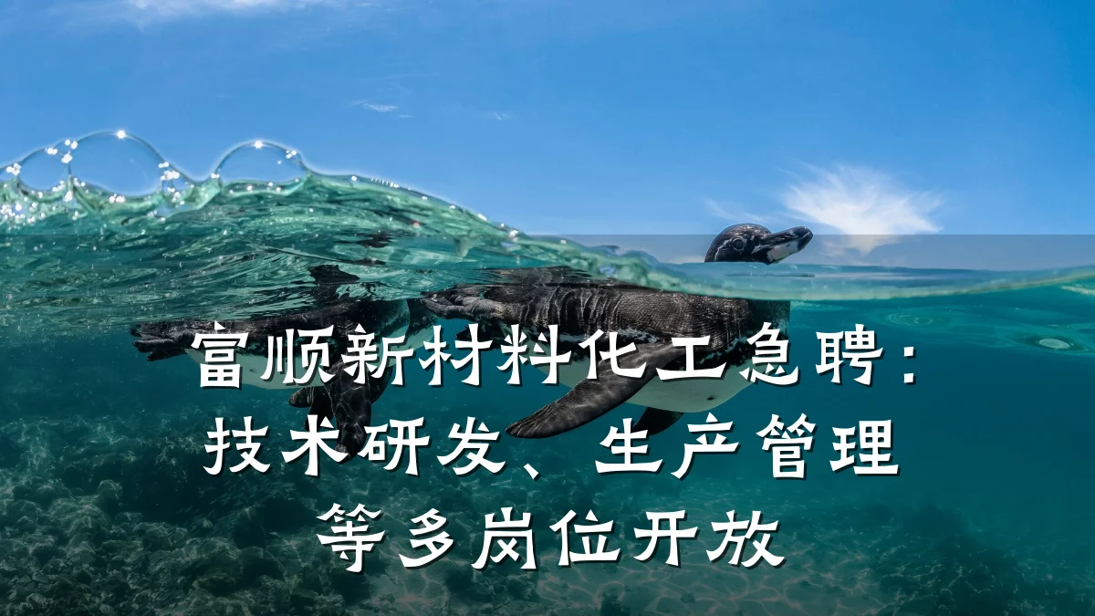 富顺新材料化工急聘：技术研发、生产管理等多岗位开放