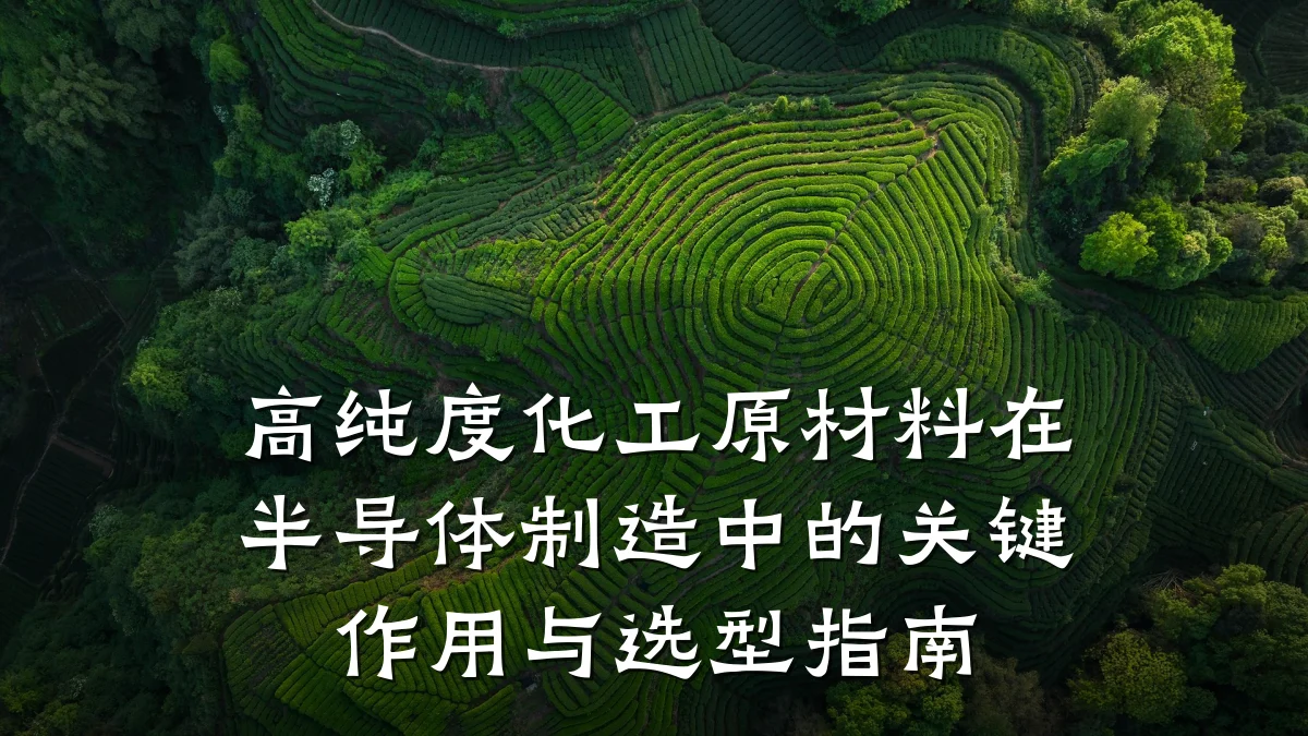 高纯度化工原材料在半导体制造中的关键作用与选型指南