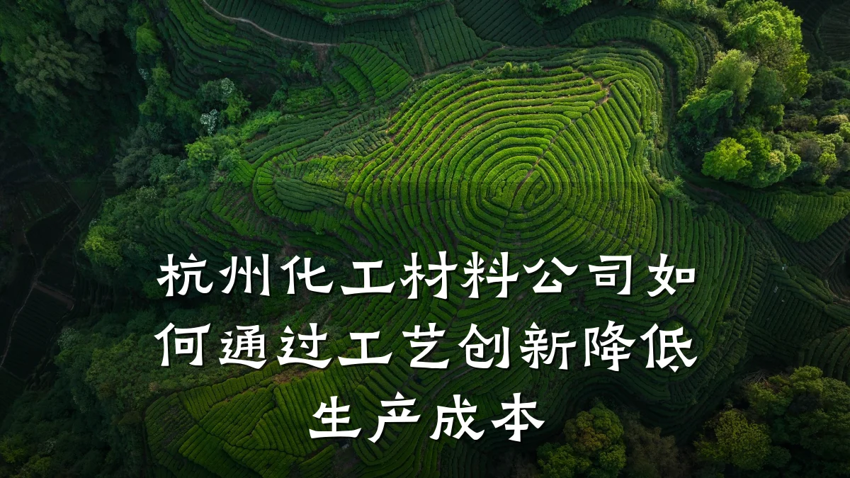 杭州化工材料公司如何通过工艺创新降低生产成本