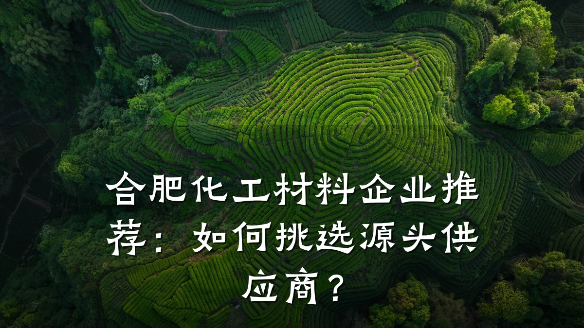 合肥化工材料企业推荐：如何挑选源头供应商？