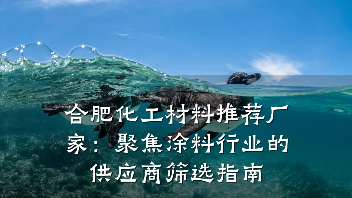 合肥化工材料推荐厂家:聚焦涂料行业的供应商筛选指南