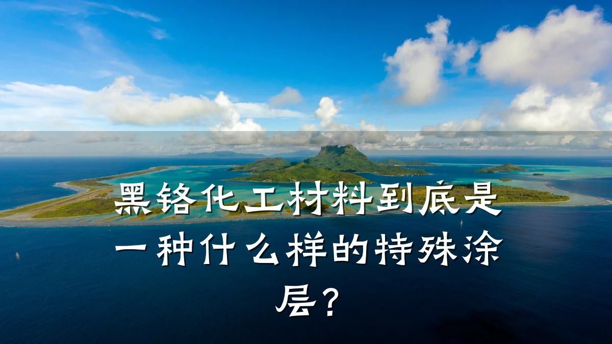 黑铬化工材料到底是一种什么样的特殊涂层？
