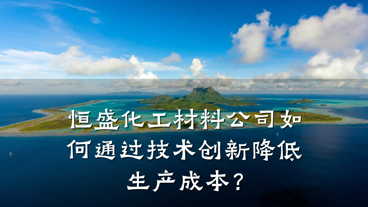 恒盛化工材料公司如何通过技术创新降低生产成本?