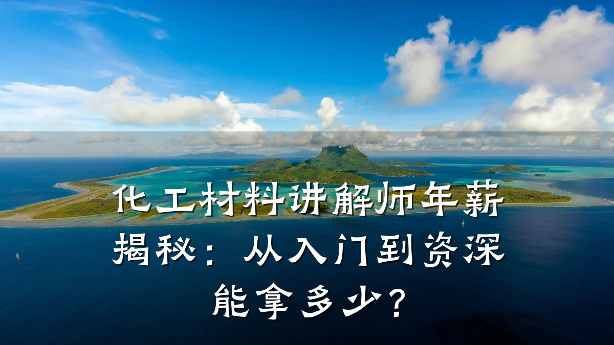化工材料讲解师年薪揭秘：从入门到资深能拿多少？