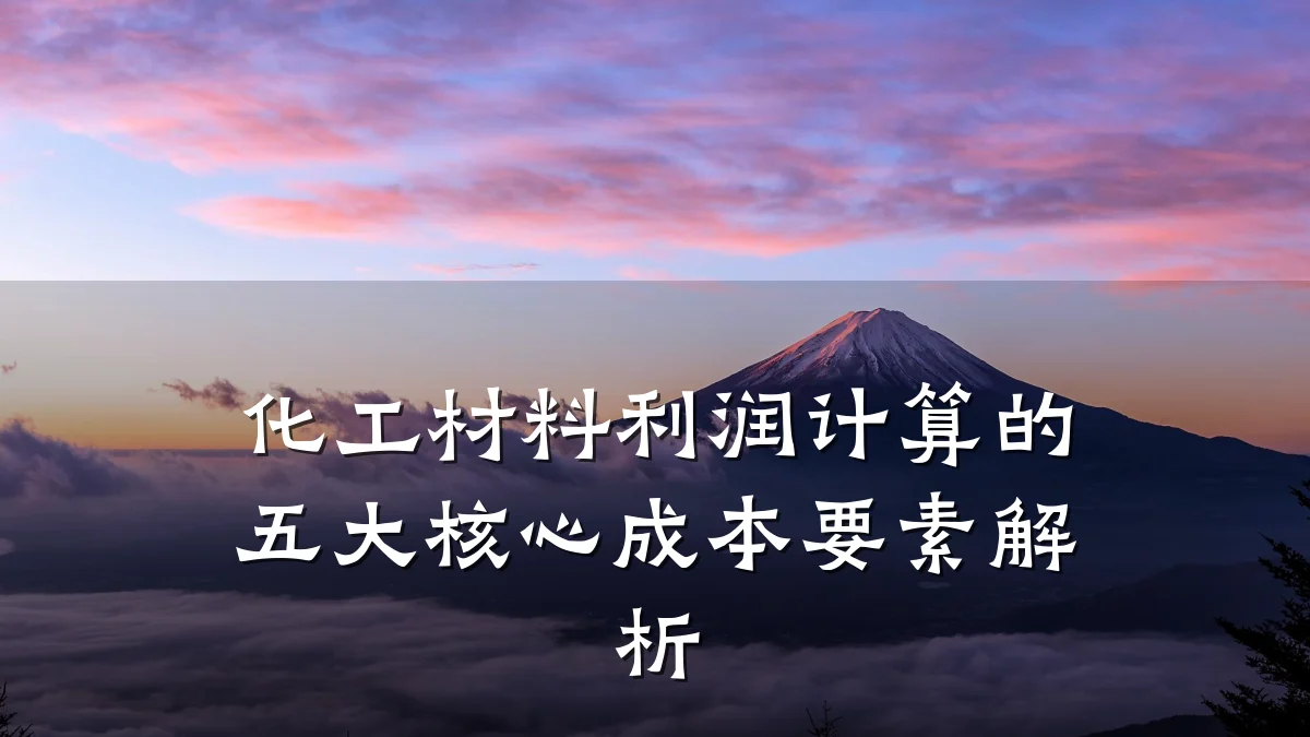 化工材料利润计算的五大核心成本要素解析