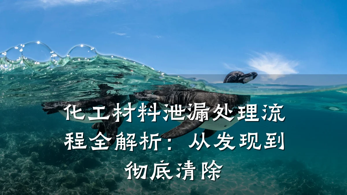 化工材料泄漏处理流程全解析：从发现到彻底清除