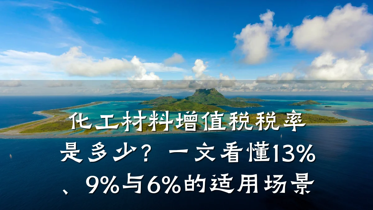 化工材料增值税税率是多少？一文看懂13%、9%与6%的适用场景