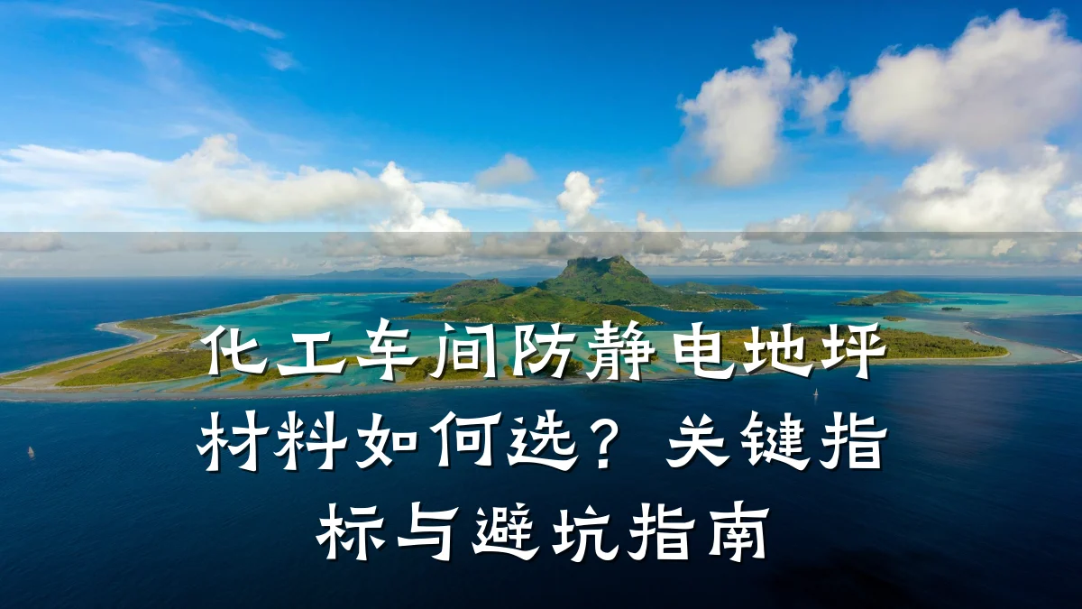 化工车间防静电地坪材料如何选？关键指标与避坑指南