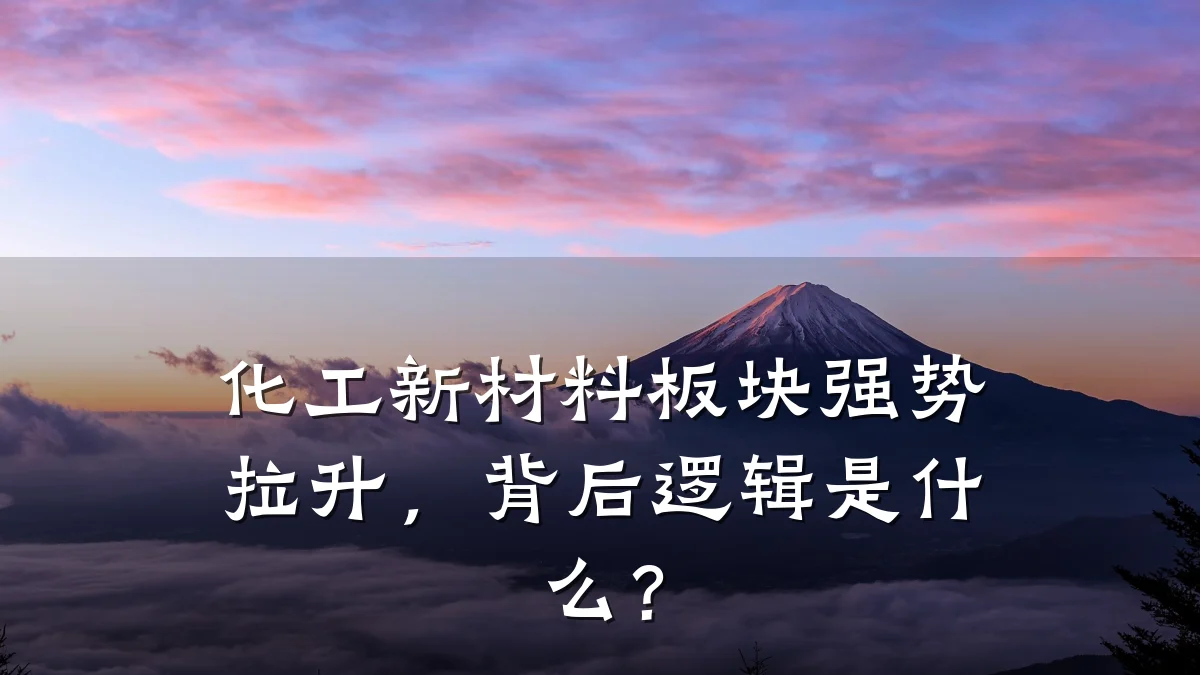 化工新材料板块强势拉升，背后逻辑是什么？