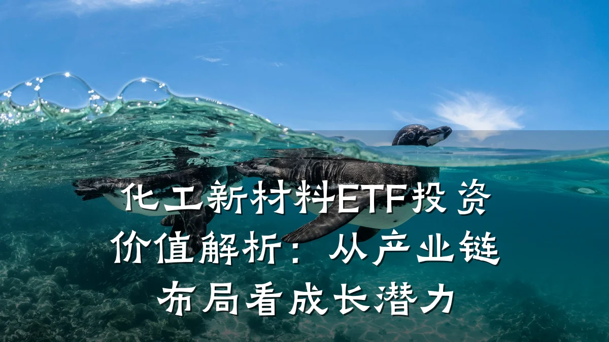 化工新材料ETF投资价值解析：从产业链布局看成长潜力