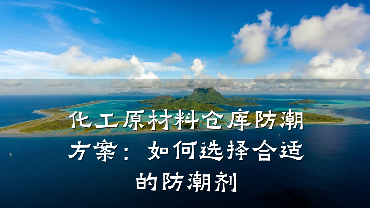 化工原材料仓库防潮方案：如何选择合适的防潮剂