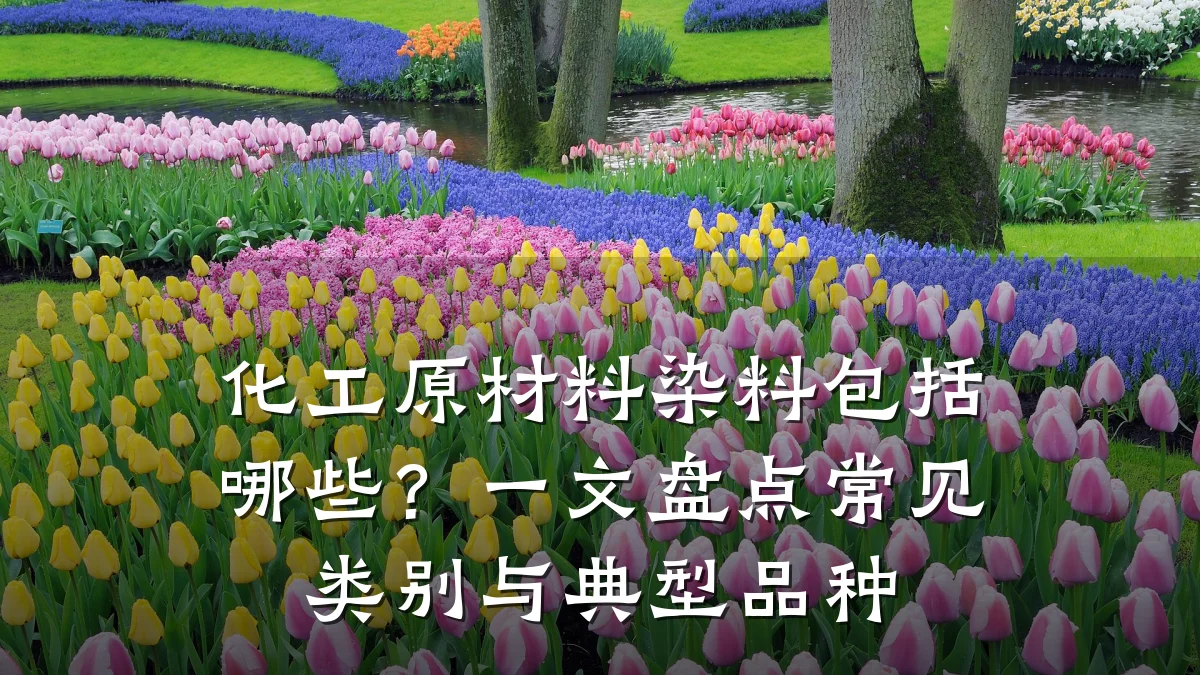 化工原材料染料包括哪些？一文盘点常见类别与典型品种
