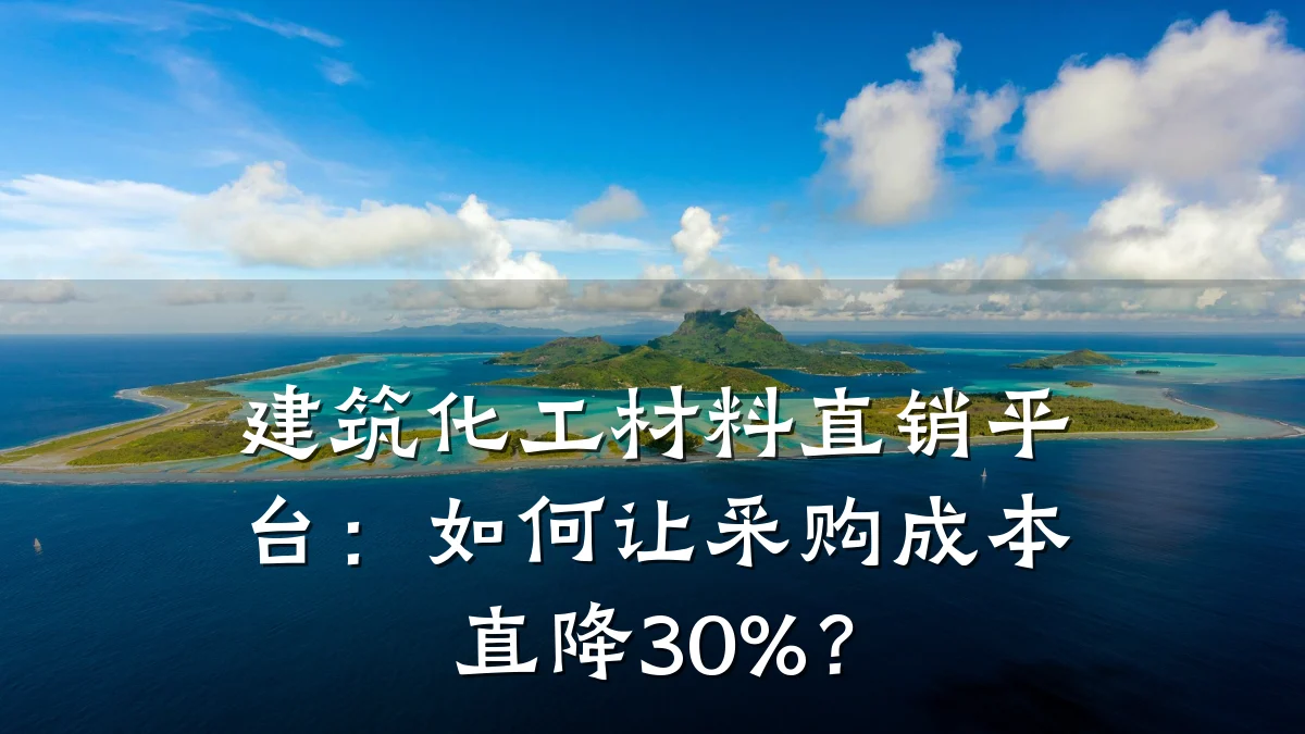 建筑化工材料直销平台：如何让采购成本直降30%？