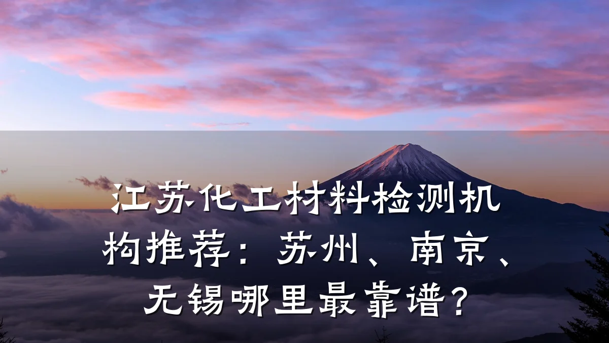 江苏化工材料检测机构推荐:苏州、南京、无锡哪里最靠谱?