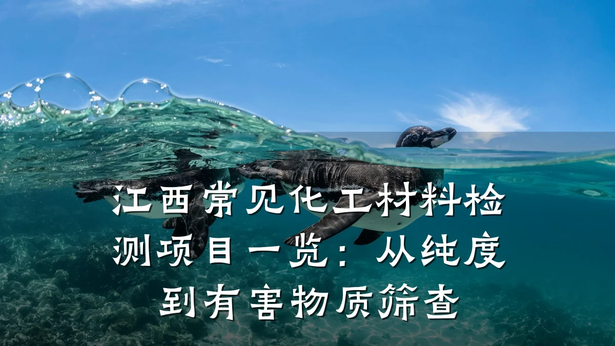 江西常见化工材料检测项目一览：从纯度到有害物质筛查