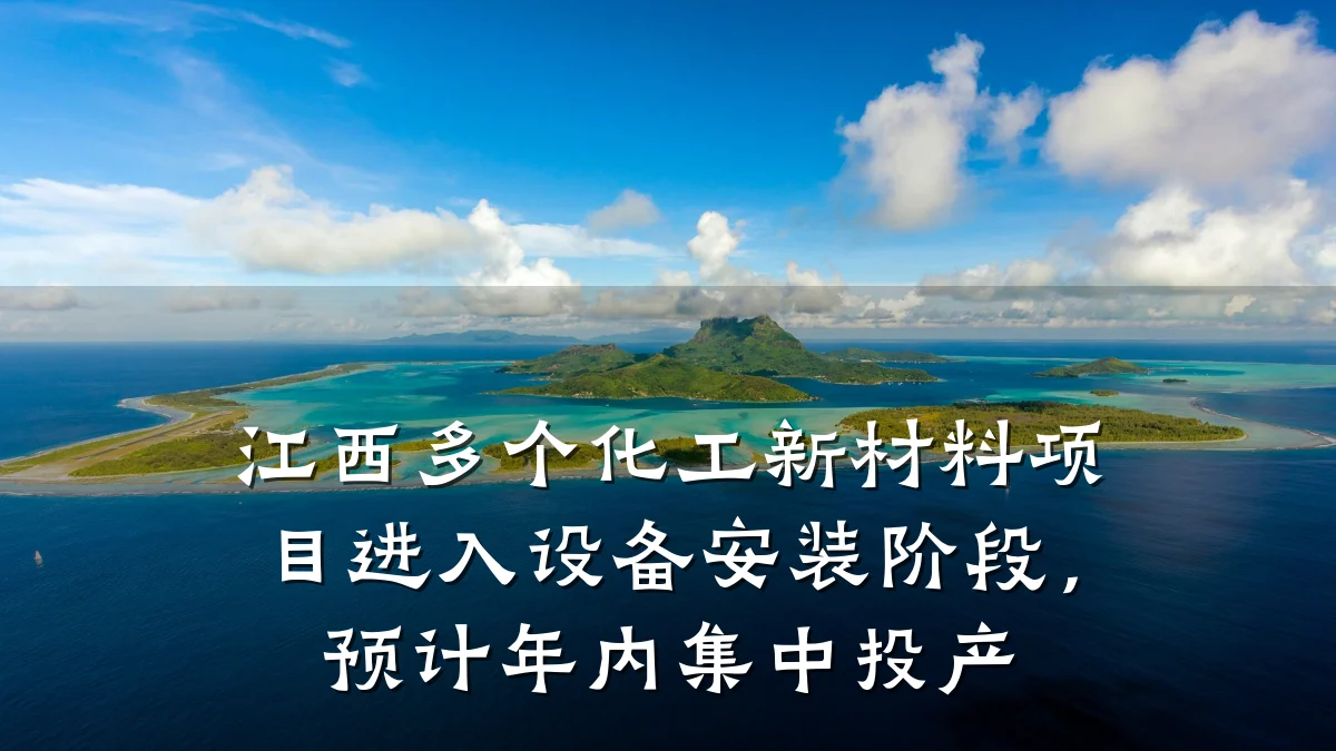 江西多个化工新材料项目进入设备安装阶段，预计年内集中投产