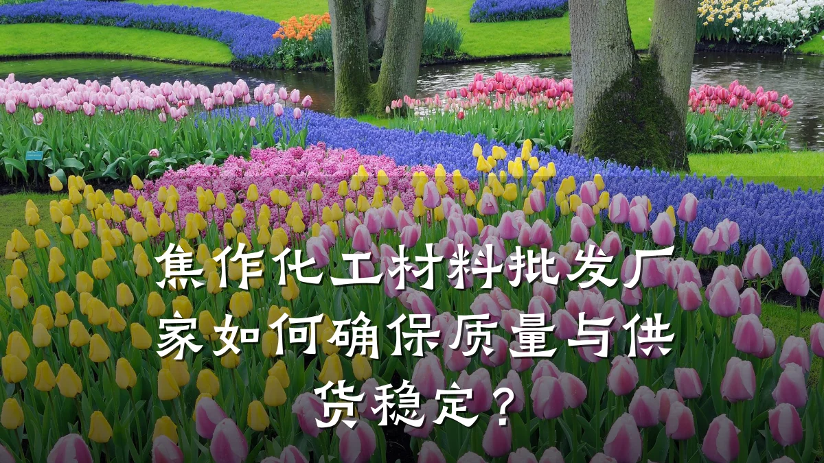 焦作化工材料批发厂家如何确保质量与供货稳定？