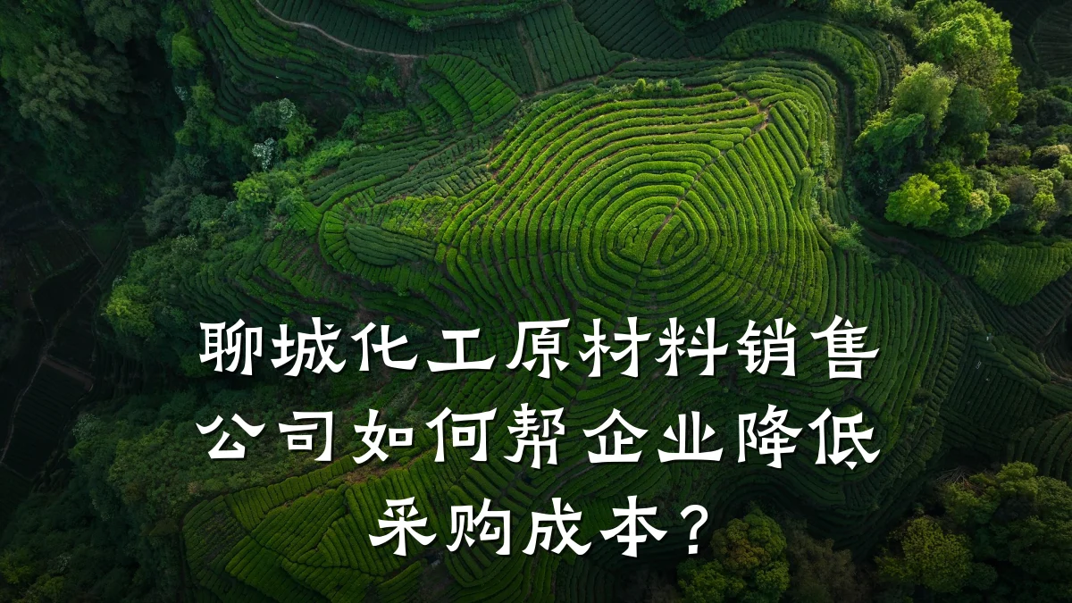 聊城化工原材料销售公司如何帮企业降低采购成本?