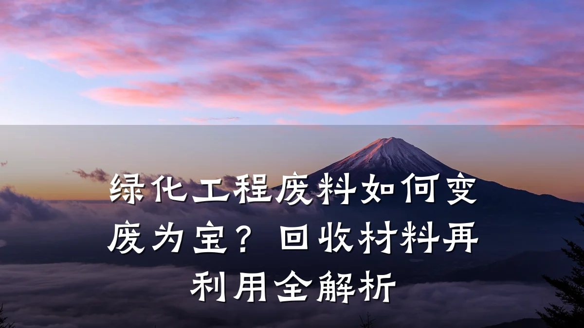 绿化工程废料如何变废为宝?回收材料再利用全解析