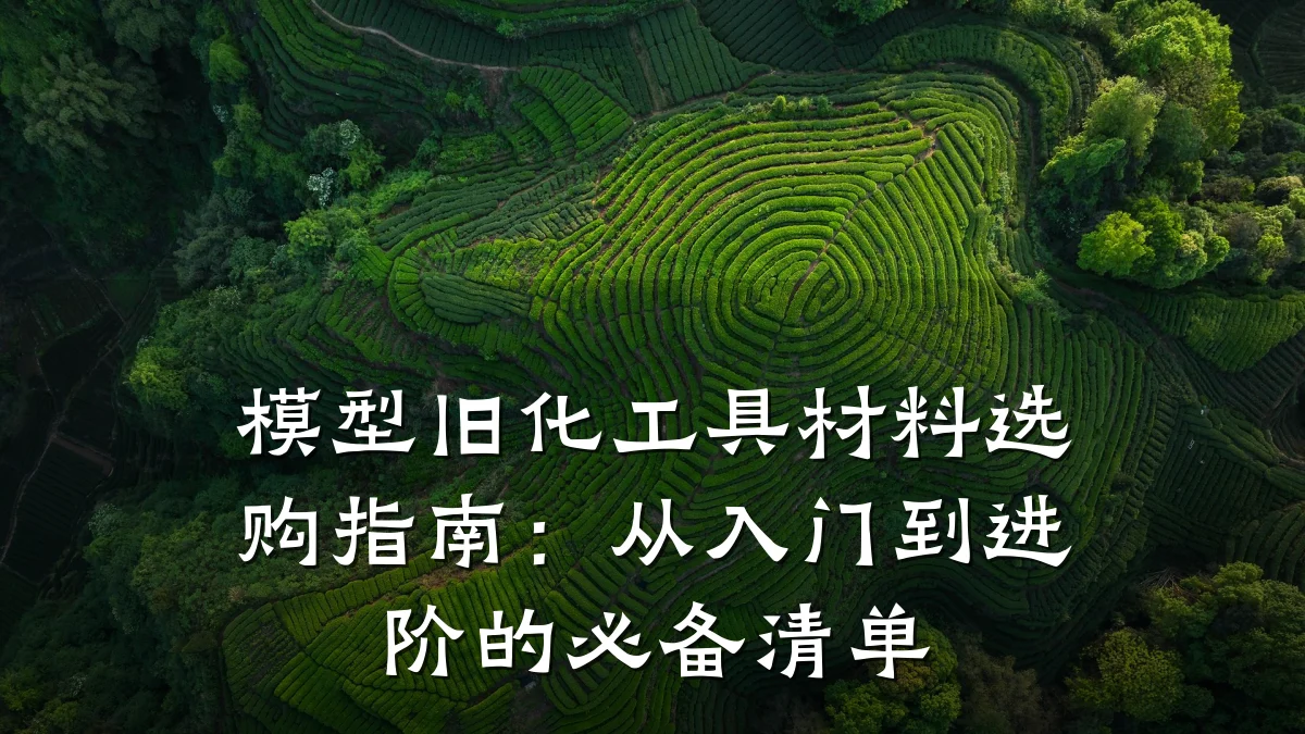模型旧化工具材料选购指南：从入门到进阶的必备清单