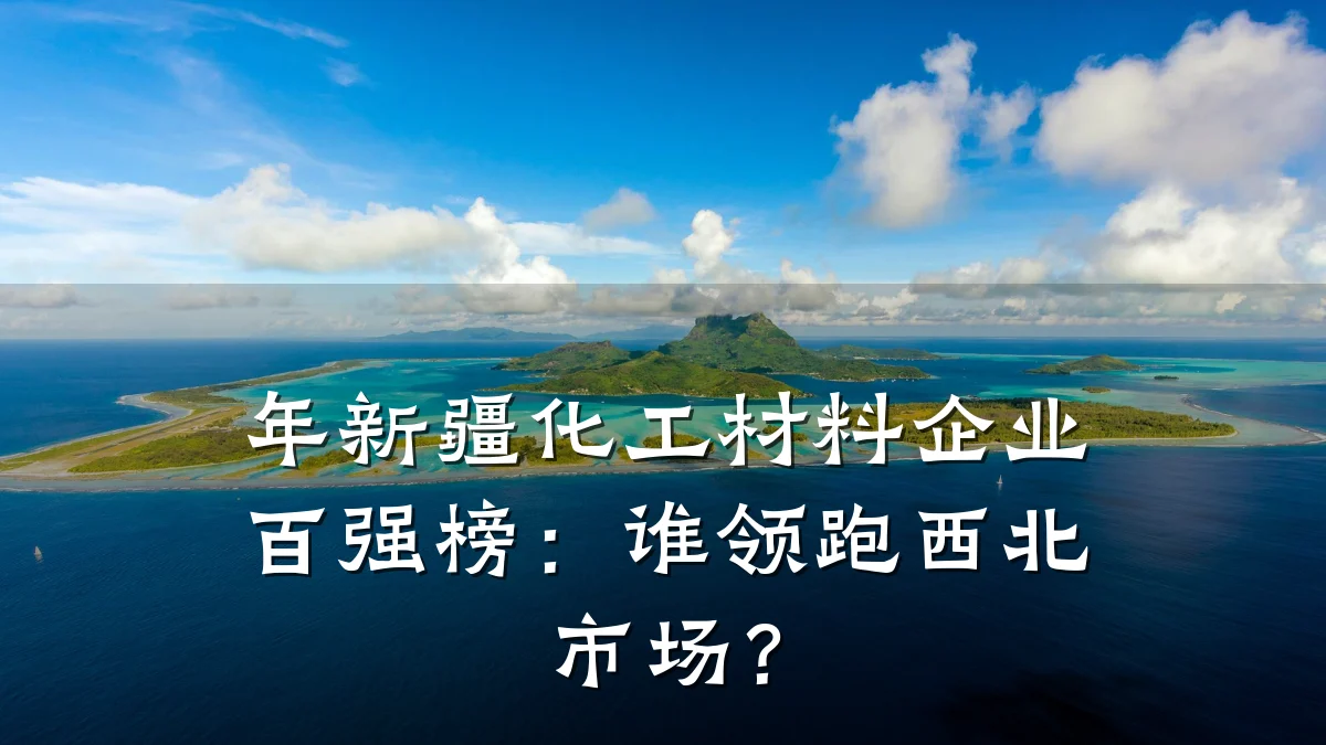 年新疆化工材料企业百强榜：谁领跑西北市场？