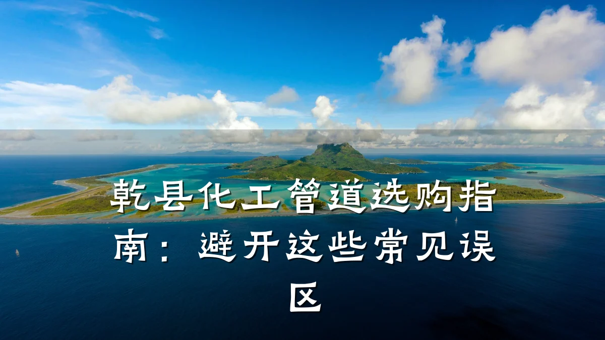 乾县化工管道选购指南：避开这些常见误区