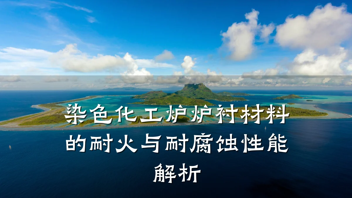 染色化工炉炉衬材料的耐火与耐腐蚀性能解析